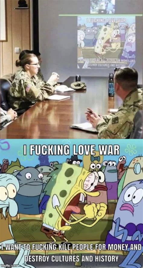 At least the first few seasons of the show, at least; we like to pretend the later ones don't exist. . I love war spongebob meme